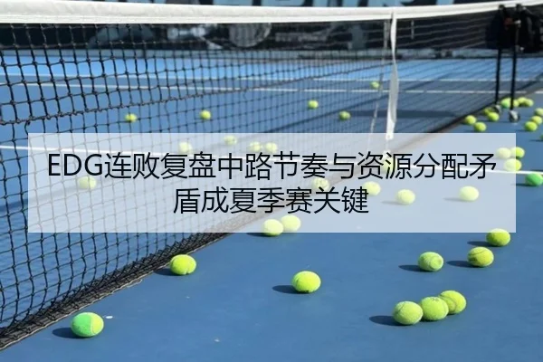 EDG连败复盘中路节奏与资源分配矛盾成夏季赛关键