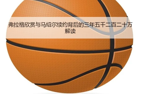 弗拉格欣赏与马绍尔续约背后的三年五千二百二十万解读